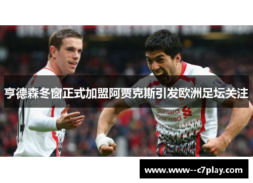 亨德森冬窗正式加盟阿贾克斯引发欧洲足坛关注