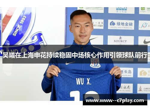 吴曦在上海申花持续稳固中场核心作用引领球队前行