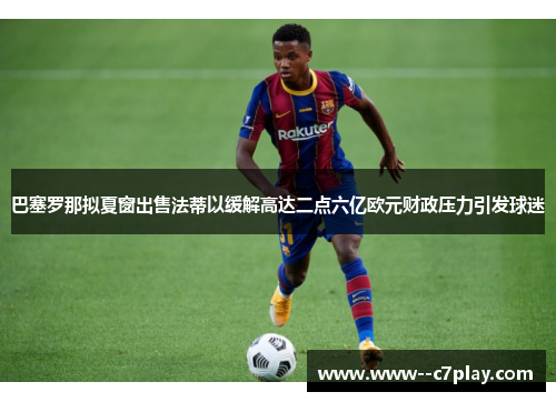 巴塞罗那拟夏窗出售法蒂以缓解高达二点六亿欧元财政压力引发球迷 巴塞罗那拟夏窗出售法蒂以缓解高达二点六亿欧元财政压力引发球迷
