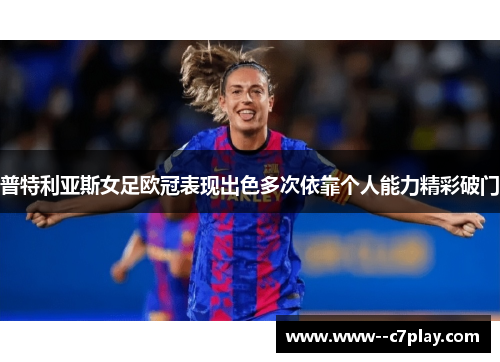 普特利亚斯女足欧冠表现出色多次依靠个人能力精彩破门