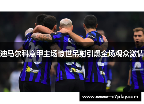 迪马尔科意甲主场惊世吊射引爆全场观众激情 迪马尔科意甲主场惊世吊射引爆全场观众激情