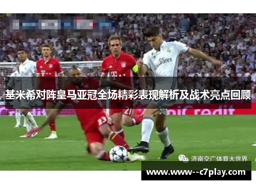 基米希对阵皇马亚冠全场精彩表现解析及战术亮点回顾