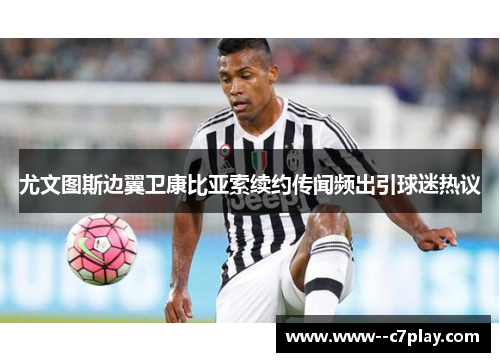 尤文图斯边翼卫康比亚索续约传闻频出引球迷热议