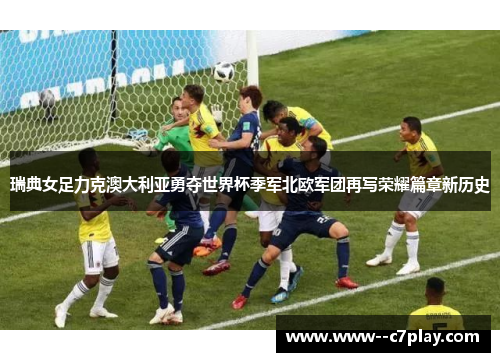 瑞典女足力克澳大利亚勇夺世界杯季军北欧军团再写荣耀篇章新历史