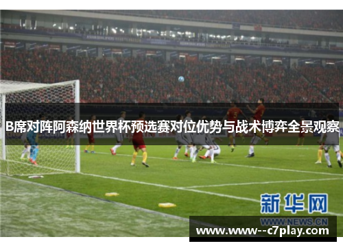 B席对阵阿森纳世界杯预选赛对位优势与战术博弈全景观察 B席对阵阿森纳世界杯预选赛对位优势与战术博弈全景观察