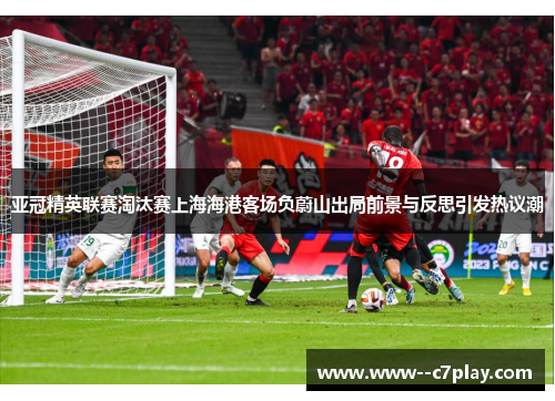亚冠精英联赛淘汰赛上海海港客场负蔚山出局前景与反思引发热议潮 亚冠精英联赛淘汰赛上海海港客场负蔚山出局前景与反思引发热议潮