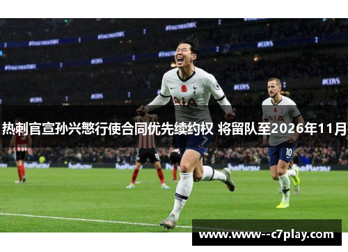 热刺官宣孙兴慜行使合同优先续约权 将留队至2026年11月 热刺官宣孙兴慜行使合同优先续约权 将留队至2026年11月