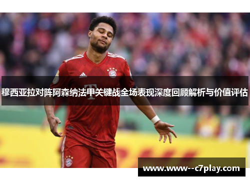 穆西亚拉对阵阿森纳法甲关键战全场表现深度回顾解析与价值评估 穆西亚拉对阵阿森纳法甲关键战全场表现深度回顾解析与价值评估