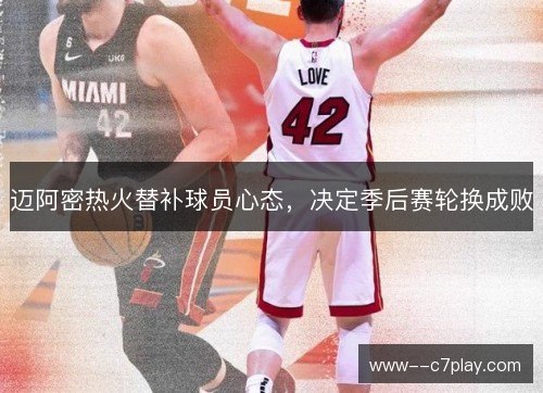 迈阿密热火替补球员心态，决定季后赛轮换成败